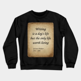 Gustave Flaubert, French Novelist. Writing is a dog's life, but the only life worth living. Crewneck Sweatshirt